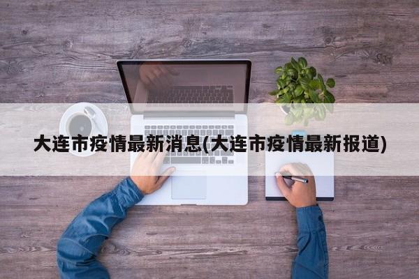 大连市疫情最新消息(大连市疫情最新报道)