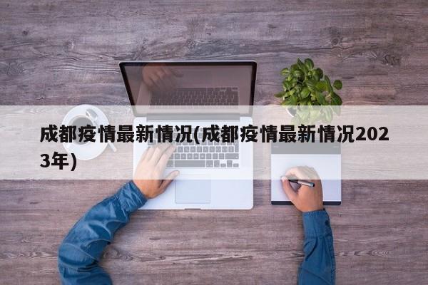 成都疫情最新情况(成都疫情最新情况2023年)