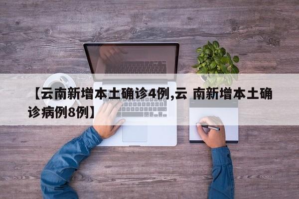【云南新增本土确诊4例,云 南新增本土确诊病例8例】