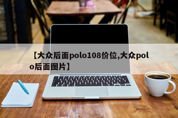 【大众后面polo108价位,大众polo后面图片】