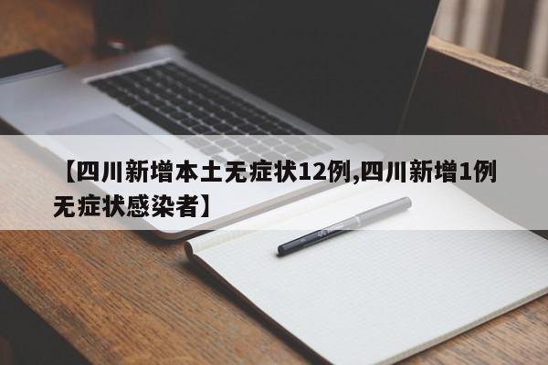 【四川新增本土无症状12例,四川新增1例无症状感染者】
