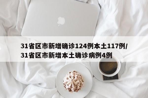 31省区市新增确诊124例本土117例/31省区市新增本土确诊病例4例