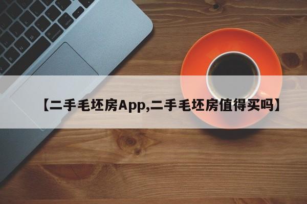 【二手毛坯房App,二手毛坯房值得买吗】