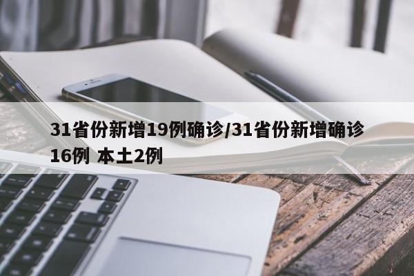 31省份新增19例确诊/31省份新增确诊16例 本土2例