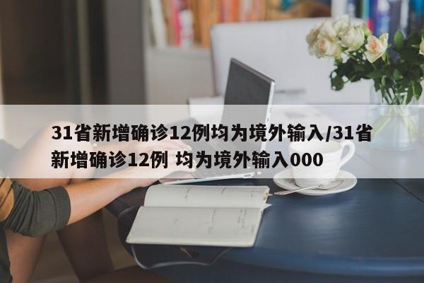 31省新增确诊12例均为境外输入/31省新增确诊12例 均为境外输入000