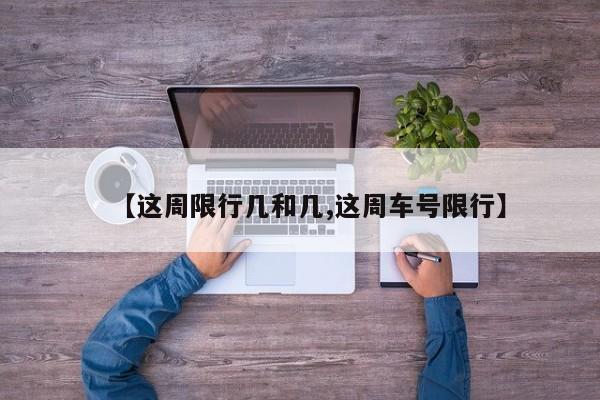 【这周限行几和几,这周车号限行】