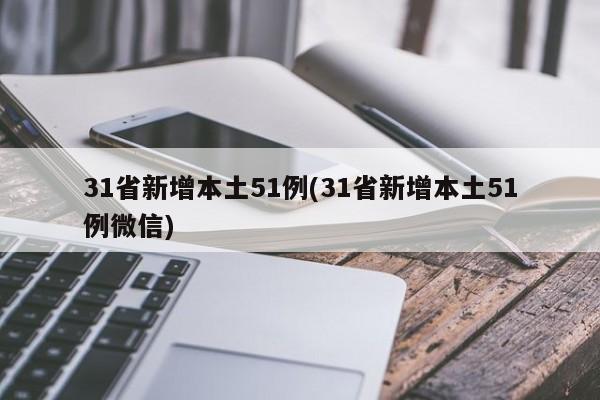 31省新增本土51例(31省新增本土51例微信)