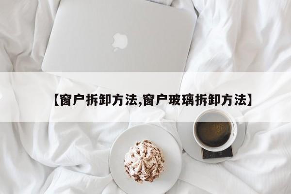 【窗户拆卸方法,窗户玻璃拆卸方法】