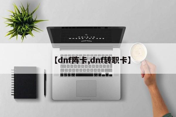 【dnf阵卡,dnf转职卡】
