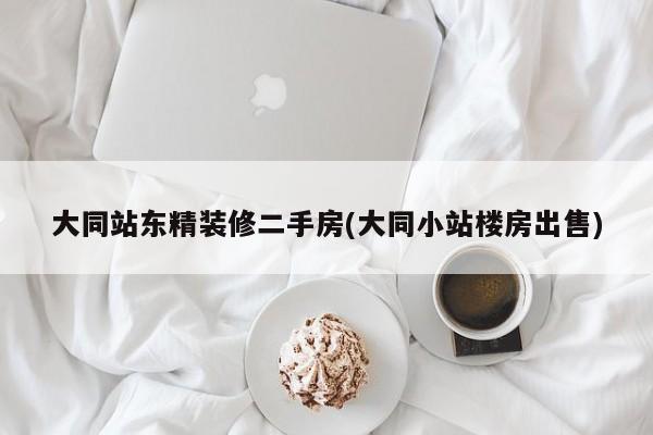大同站东精装修二手房(大同小站楼房出售)