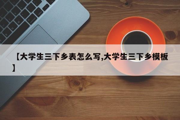 【大学生三下乡表怎么写,大学生三下乡模板】