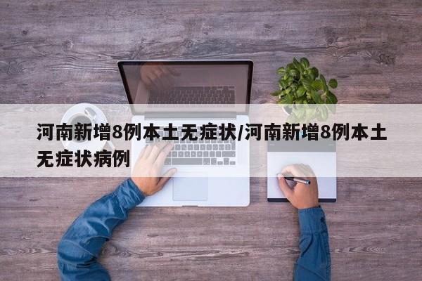 河南新增8例本土无症状/河南新增8例本土无症状病例