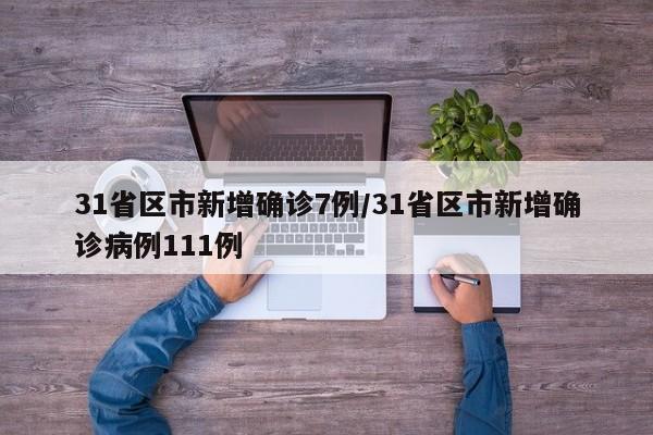 31省区市新增确诊7例/31省区市新增确诊病例111例