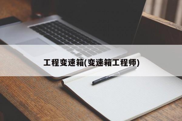 工程变速箱(变速箱工程师)