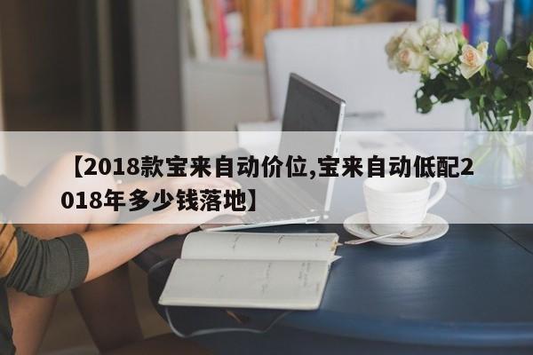 【2018款宝来自动价位,宝来自动低配2018年多少钱落地】