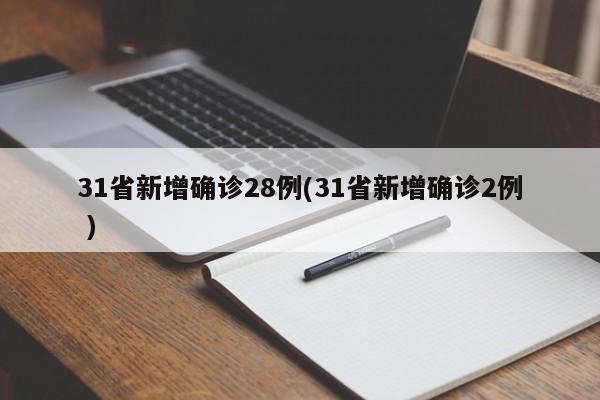 31省新增确诊28例(31省新增确诊2例 )