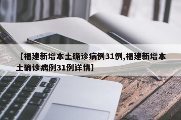 【福建新增本土确诊病例31例,福建新增本土确诊病例31例详情】