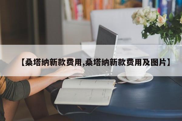 【桑塔纳新款费用,桑塔纳新款费用及图片】