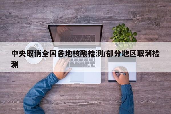 中央取消全国各地核酸检测/部分地区取消检测