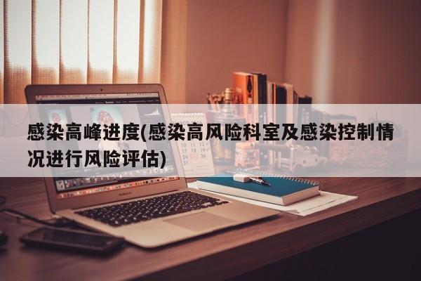 感染高峰进度(感染高风险科室及感染控制情况进行风险评估)