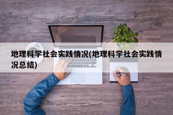地理科学社会实践情况(地理科学社会实践情况总结)