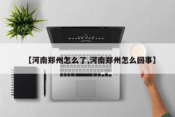 【河南郑州怎么了,河南郑州怎么回事】