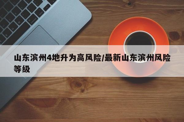 山东滨州4地升为高风险/最新山东滨州风险等级