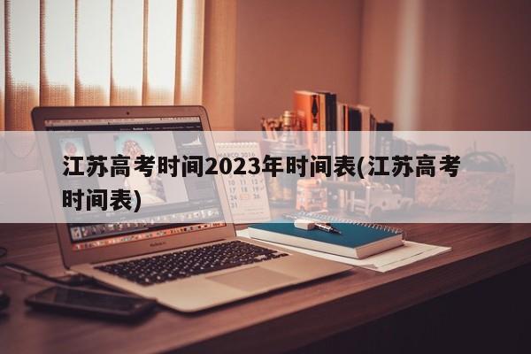 江苏高考时间2023年时间表(江苏高考 时间表)