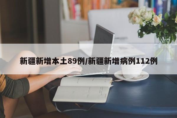 新疆新增本土89例/新疆新增病例112例
