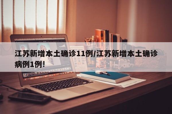 江苏新增本土确诊11例/江苏新增本土确诊病例1例!