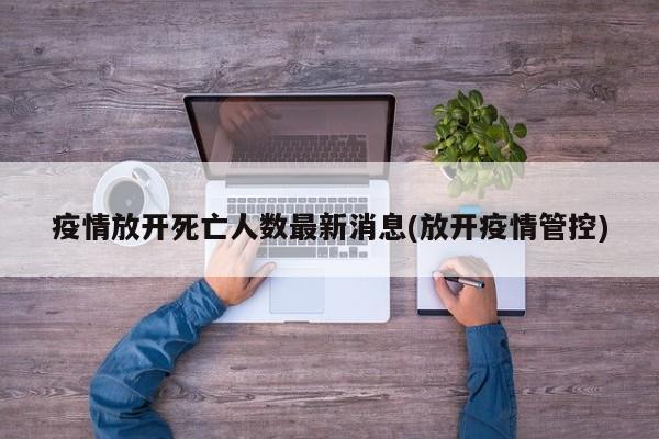 疫情放开死亡人数最新消息(放开疫情管控)
