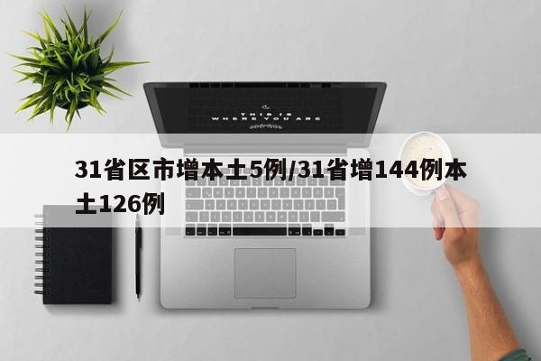 31省区市增本土5例/31省增144例本土126例
