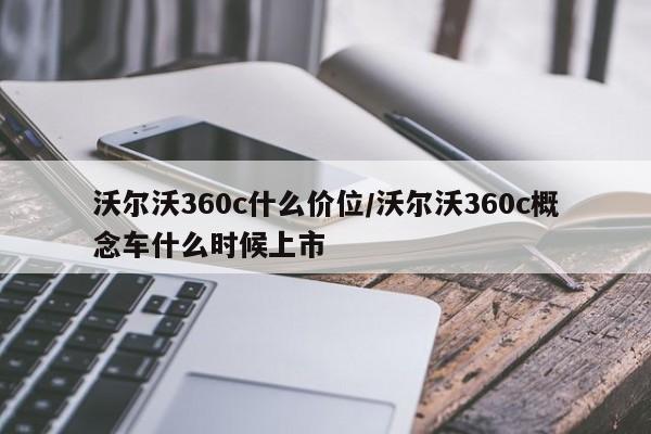 沃尔沃360c什么价位/沃尔沃360c概念车什么时候上市
