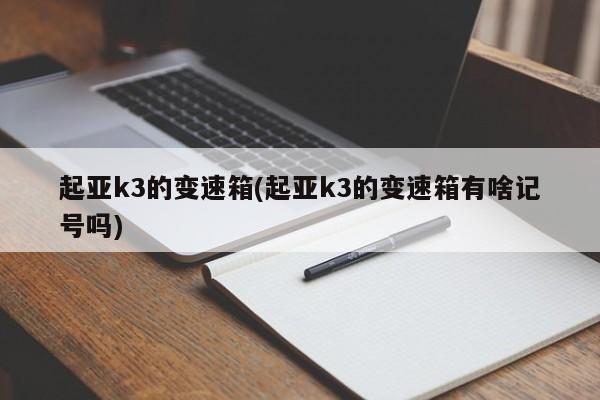 起亚k3的变速箱(起亚k3的变速箱有啥记号吗)