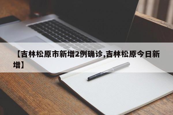 【吉林松原市新增2例确诊,吉林松原今日新增】