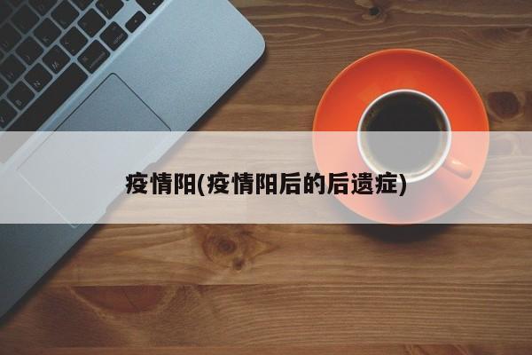 疫情阳(疫情阳后的后遗症)