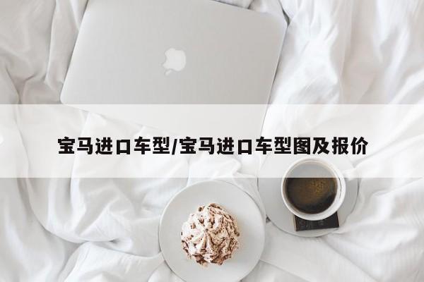宝马进口车型/宝马进口车型图及报价
