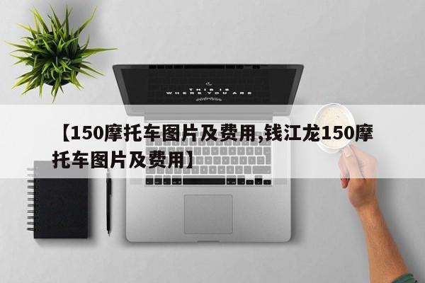【150摩托车图片及费用,钱江龙150摩托车图片及费用】