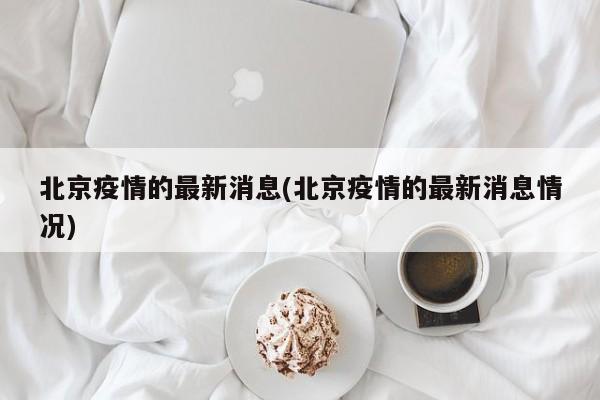 北京疫情的最新消息(北京疫情的最新消息情况)