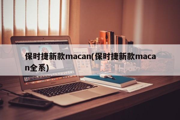 保时捷新款macan(保时捷新款macan全系)
