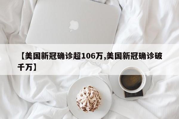 【美国新冠确诊超106万,美国新冠确诊破千万】