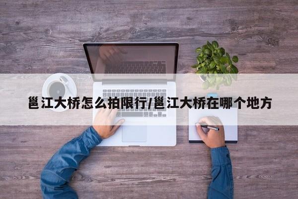 邕江大桥怎么拍限行/邕江大桥在哪个地方