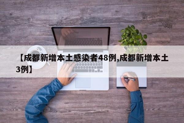 【成都新增本土感染者48例,成都新增本土3例】