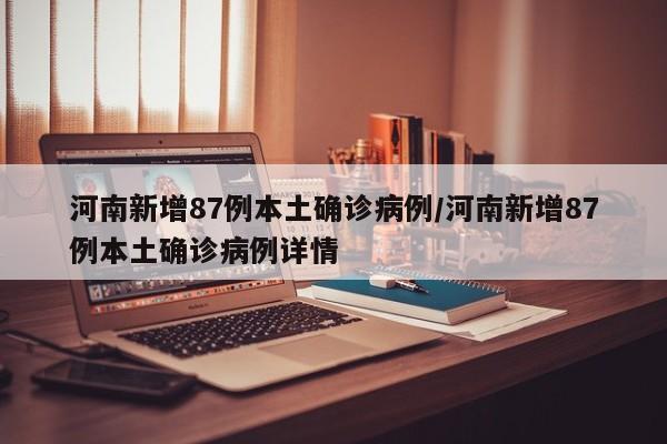 河南新增87例本土确诊病例/河南新增87例本土确诊病例详情