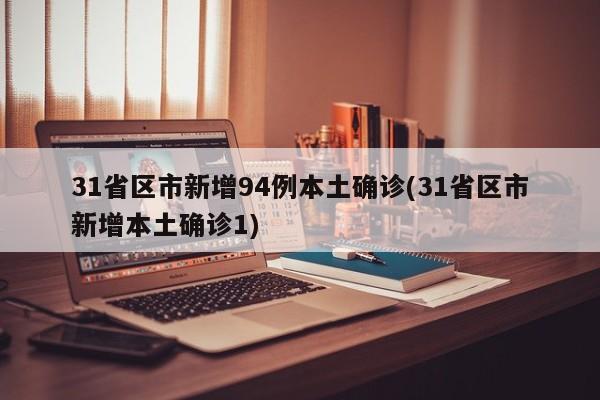 31省区市新增94例本土确诊(31省区市新增本土确诊1)