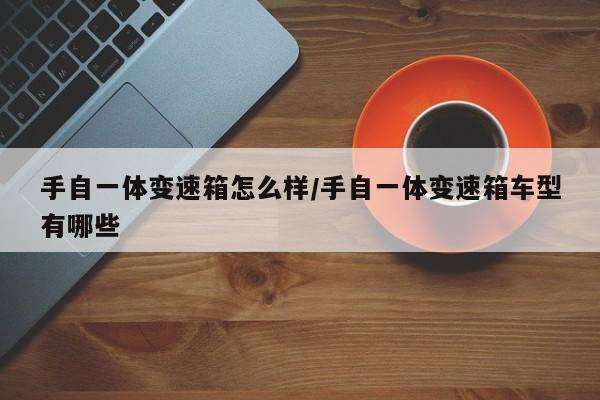 手自一体变速箱怎么样/手自一体变速箱车型有哪些