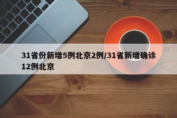 31省份新增5例北京2例/31省新增确诊12例北京