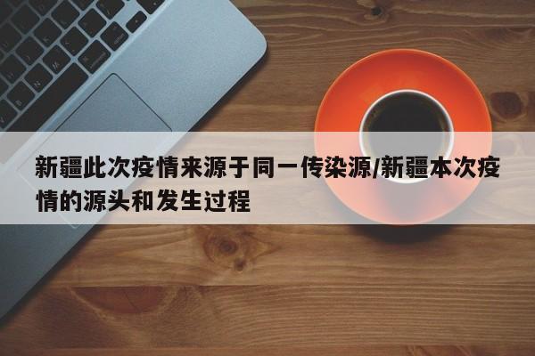新疆此次疫情来源于同一传染源/新疆本次疫情的源头和发生过程