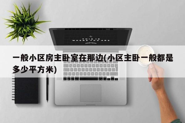 一般小区房主卧室在那边(小区主卧一般都是多少平方米)