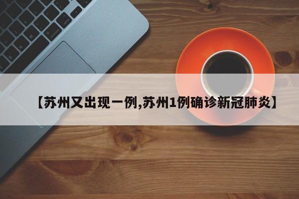 【苏州又出现一例,苏州1例确诊新冠肺炎】
